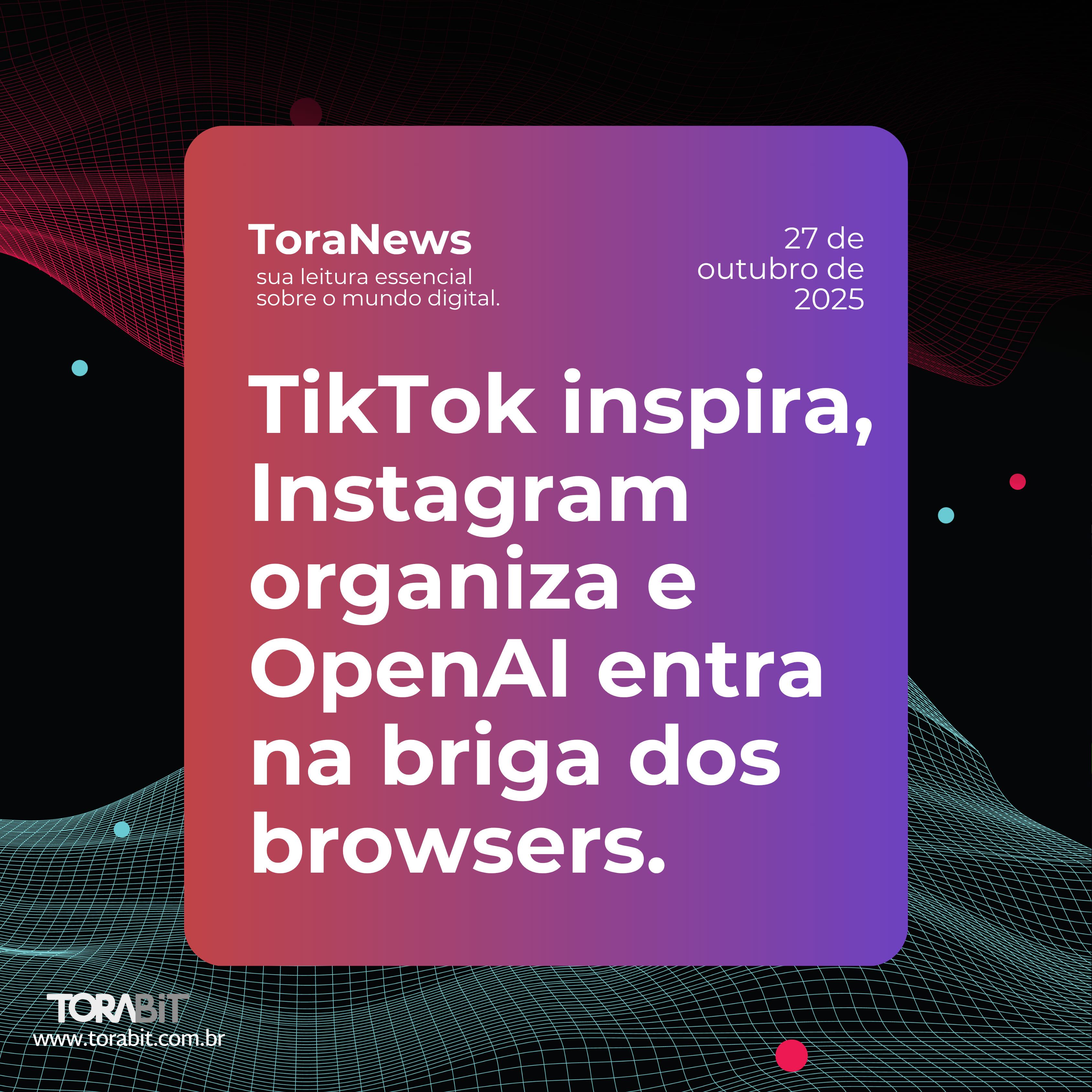 TikTok inspira, Instagram organiza e OpenAI entra na briga dos browsers